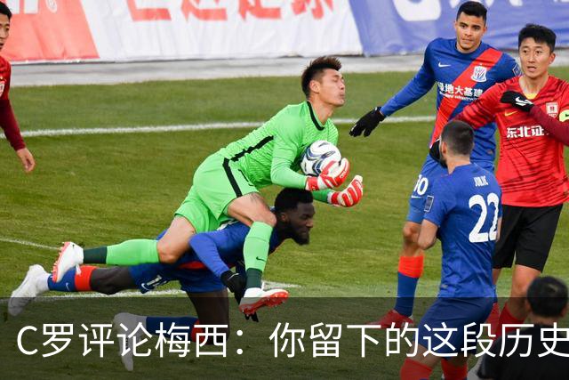 C罗评论梅西：你留下的这段历史将被永远铭记 向你致敬