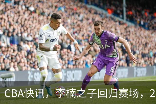 CBA快讯，李楠之子回归赛场，2米13却胖了一圈，联手庞峥麟冲季后赛