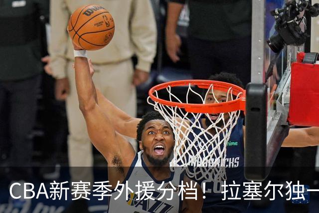 CBA新赛季外援分档！拉塞尔独一档，这3队外援最可能水掉？
