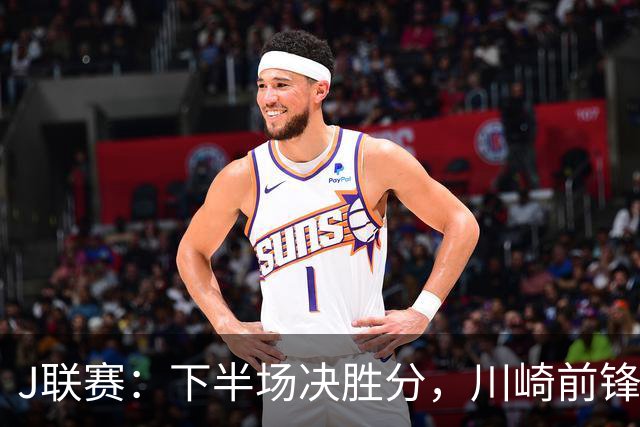 J联赛：下半场决胜分，川崎前锋2比1力克神户胜利船！