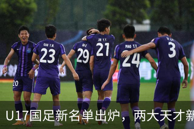 U17国足新名单出炉，两大天才新星落选引热议，资深足球记者说出原因