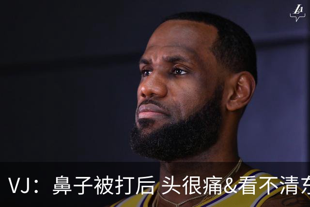 VJ：鼻子被打后 头很痛&看不清东西 但不管怎样我都会上场打球